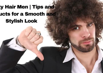 Frizzy Hair Men | Tips and Products for a Smooth and Stylish Look
