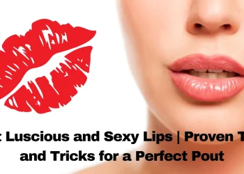 Get Luscious and Sexy Lips Proven Tips and Tricks for a Perfect Pout