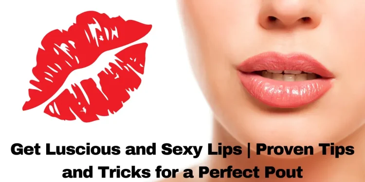 Get Luscious and Sexy Lips Proven Tips and Tricks for a Perfect Pout