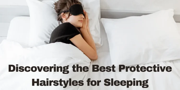 Discovering the Best Protective Hairstyles for Sleeping