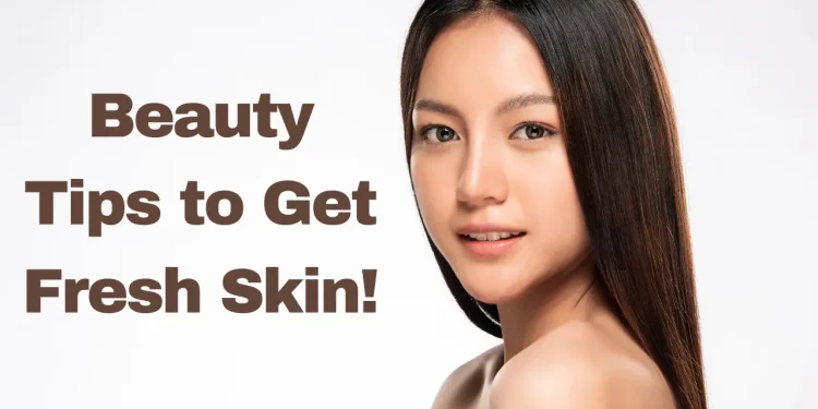 Beauty Tips to Get Fresh Skin!