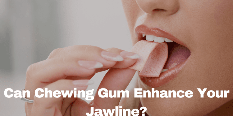 Can Chewing Gum Enhance Your Jawline?