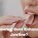 Can Chewing Gum Enhance Your Jawline?