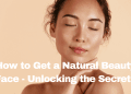 How to Get a Natural Beauty Face - Unlocking the Secrets