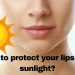 How to protect your lips from sunlight