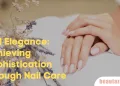 Nail Elegance: Achieving Sophistication through Nail Care