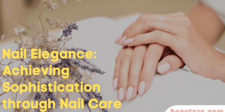 Nail Elegance: Achieving Sophistication through Nail Care