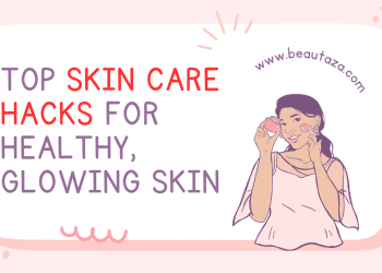Top Skin Care Hacks for Healthy, Glowing Skin